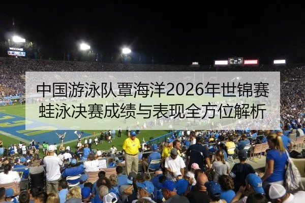 中国游泳队覃海洋2026年世锦赛蛙泳决赛成绩与表现全方位解析