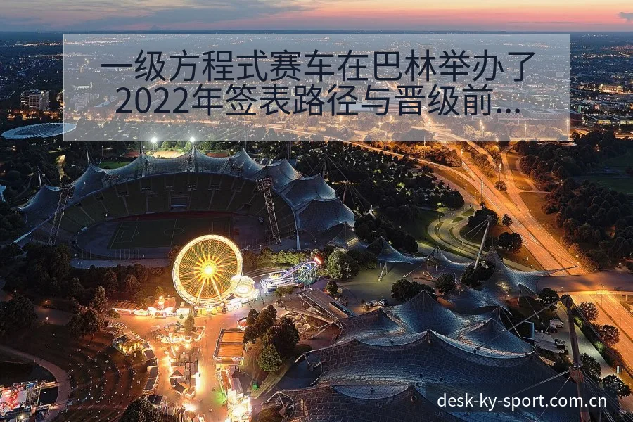 一级方程式赛车在巴林举办了2022年签表路径与晋级前景风 - 开云